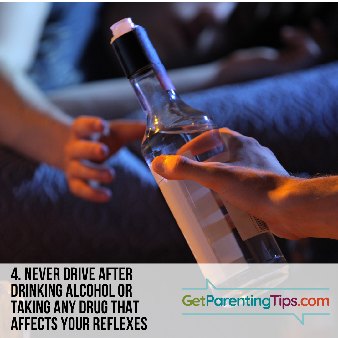 Never drive after drinking alcohol or taking any drug that affects your reflexes. GetParentingTips.com