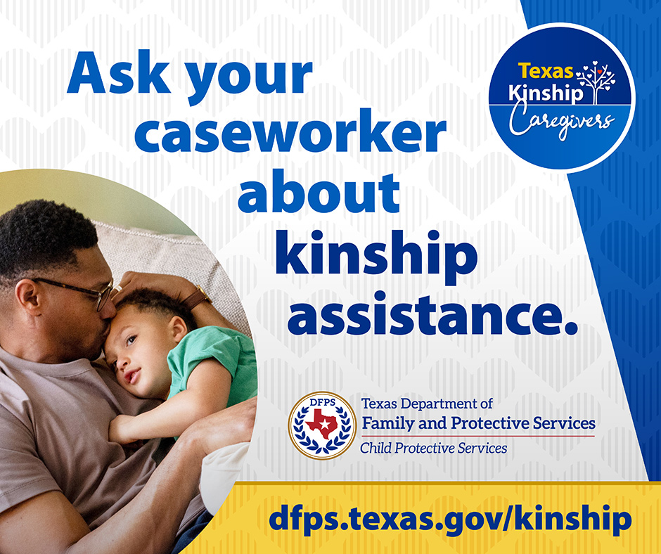 Ask your casework about kinship assistance. - For more information dfps.texas.gov/kinship